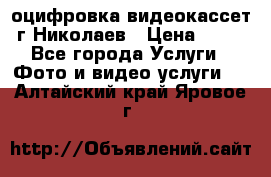 оцифровка видеокассет г Николаев › Цена ­ 50 - Все города Услуги » Фото и видео услуги   . Алтайский край,Яровое г.